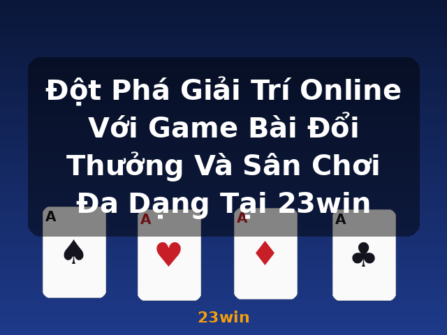 Đột Phá Giải Trí Online Với Game Bài Đổi Thưởng Và Sân Chơi Đa Dạng Tại 23win - 23win