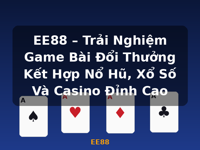 EE88 – Trải Nghiệm Game Bài Đổi Thưởng Kết Hợp Nổ Hũ, Xổ Số Và Casino Đỉnh Cao - EE88