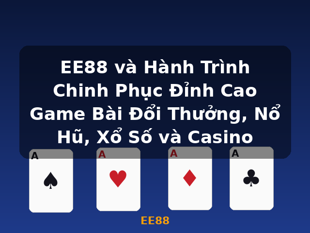 EE88 và Hành Trình Chinh Phục Đỉnh Cao Game Bài Đổi Thưởng, Nổ Hũ, Xổ Số và Casino - EE88