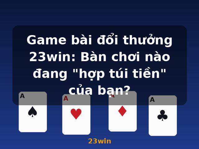 Game bài đổi thưởng 23win: Bàn chơi nào đang "hợp túi tiền" của bạn? - 23win Game bài đổi thưởng 23win: Bàn chơi nào đang "hợp túi tiền" của bạn? - 23win