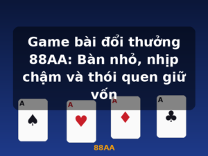 Game bài đổi thưởng 88AA: Bàn nhỏ, nhịp chậm và thói quen giữ vốn - 88AA