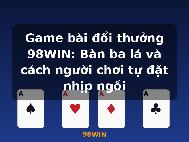 Game bài đổi thưởng 98WIN: Bàn ba lá và cách người chơi tự đặt nhịp ngồi - 98WIN