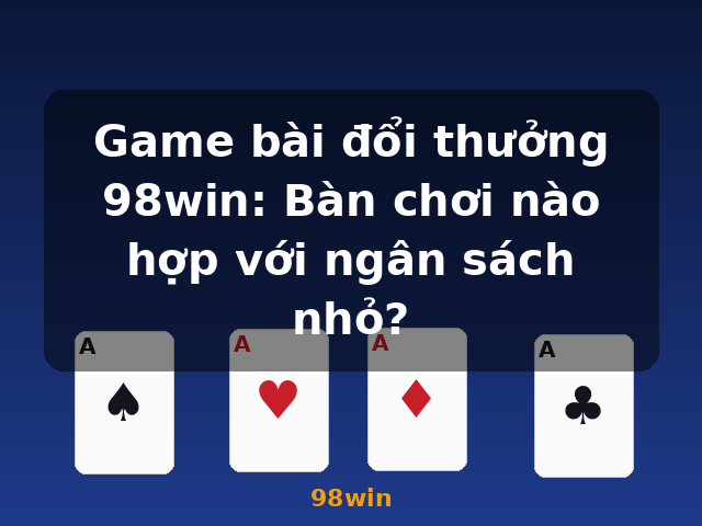 Game bài đổi thưởng 98win: Bàn chơi nào hợp với ngân sách nhỏ? - 98win Game bài đổi thưởng 98win: Bàn chơi nào hợp với ngân sách nhỏ? - 98win