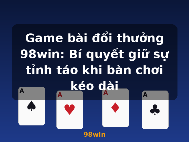 Game bài đổi thưởng 98win: Bí quyết giữ sự tỉnh táo khi bàn chơi kéo dài - 98win Game bài đổi thưởng 98win: Bí quyết giữ sự tỉnh táo khi bàn chơi kéo dài - 98win