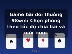 Game bài đổi thưởng 98win: Chọn phòng theo tốc độ chia bài và mức cược - 98win
