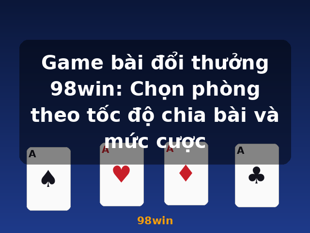 Game bài đổi thưởng 98win: Chọn phòng theo tốc độ chia bài và mức cược - 98win Game bài đổi thưởng 98win: Chọn phòng theo tốc độ chia bài và mức cược - 98win