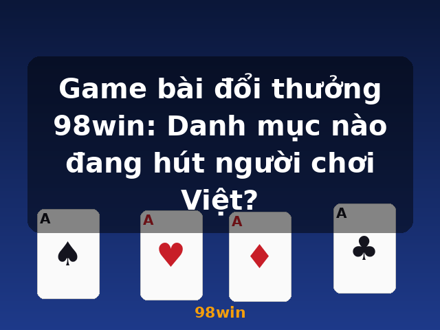 Game bài đổi thưởng 98win: Danh mục nào đang hút người chơi Việt? - 98win
