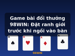 Game bài đổi thưởng 98WIN: Đặt ranh giới trước khi ngồi vào bàn - 98WIN