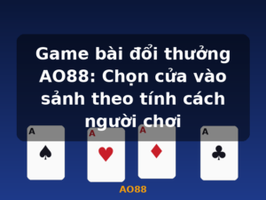 Game bài đổi thưởng AO88: Chọn cửa vào sảnh theo tính cách người chơi - AO88