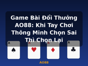 Game Bài Đổi Thưởng AO88: Khi Tay Chơi Thông Minh Chọn Sai Thì Chọn Lại - AO88