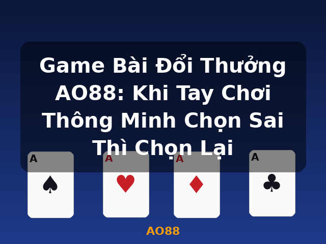 Game Bài Đổi Thưởng AO88: Khi Tay Chơi Thông Minh Chọn Sai Thì Chọn Lại - AO88