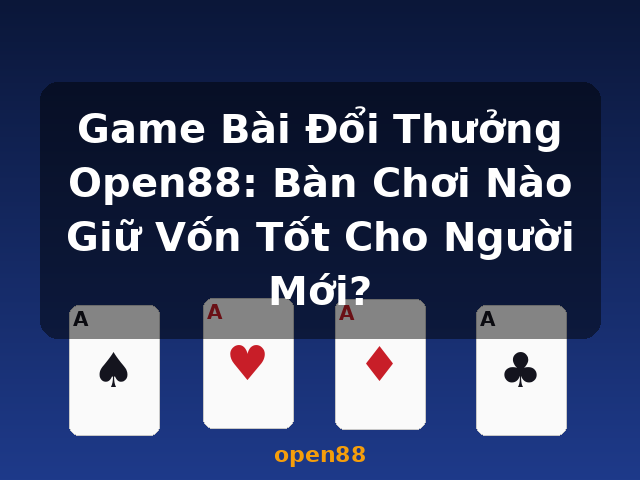 Game Bài Đổi Thưởng Open88: Bàn Chơi Nào Giữ Vốn Tốt Cho Người Mới? - open88 Game Bài Đổi Thưởng Open88: Bàn Chơi Nào Giữ Vốn Tốt Cho Người Mới? - open88