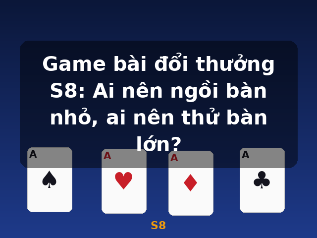 Game bài đổi thưởng S8: Ai nên ngồi bàn nhỏ, ai nên thử bàn lớn? - S8 Game bài đổi thưởng S8: Ai nên ngồi bàn nhỏ, ai nên thử bàn lớn? - S8