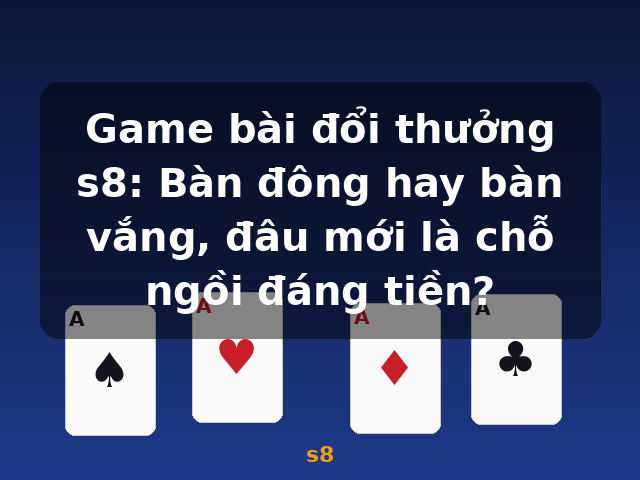Game bài đổi thưởng s8: Bàn đông hay bàn vắng, đâu mới là chỗ ngồi đáng tiền? - s8 Game bài đổi thưởng s8: Bàn đông hay bàn vắng, đâu mới là chỗ ngồi đáng tiền? - s8