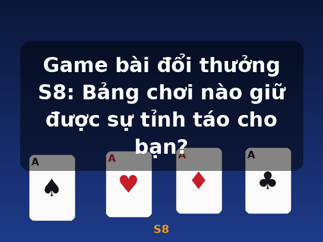 Game bài đổi thưởng S8: Bảng chơi nào giữ được sự tỉnh táo cho bạn? - S8