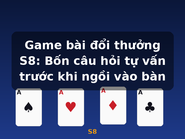 Game bài đổi thưởng S8: Bốn câu hỏi tự vấn trước khi ngồi vào bàn - S8 Game bài đổi thưởng S8: Bốn câu hỏi tự vấn trước khi ngồi vào bàn - S8