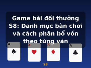 Game bài đổi thưởng S8: Danh mục bàn chơi và cách phân bổ vốn theo từng ván - S8
