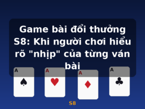 Game bài đổi thưởng S8: Khi người chơi hiểu rõ "nhịp" của từng ván bài - S8