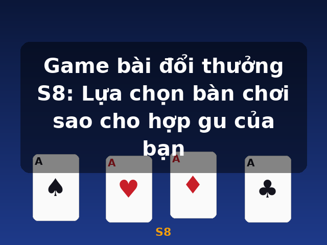 Game bài đổi thưởng S8: Lựa chọn bàn chơi sao cho hợp gu của bạn - S8