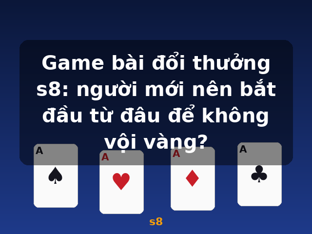 Game bài đổi thưởng s8: người mới nên bắt đầu từ đâu để không vội vàng? - s8 Game bài đổi thưởng s8: người mới nên bắt đầu từ đâu để không vội vàng? - s8