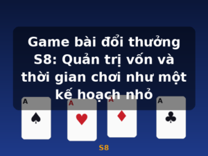 Game bài đổi thưởng S8: Quản trị vốn và thời gian chơi như một kế hoạch nhỏ - S8