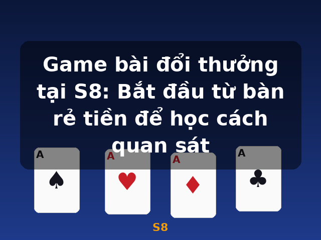 Game bài đổi thưởng tại S8: Bắt đầu từ bàn rẻ tiền để học cách quan sát - S8 Game bài đổi thưởng tại S8: Bắt đầu từ bàn rẻ tiền để học cách quan sát - S8