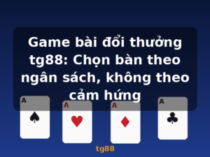 Game bài đổi thưởng tg88: Chọn bàn theo ngân sách, không theo cảm hứng - tg88