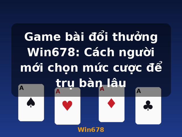 Game bài đổi thưởng Win678: Cách người mới chọn mức cược để trụ bàn lâu - Win678 Game bài đổi thưởng Win678: Cách người mới chọn mức cược để trụ bàn lâu - Win678