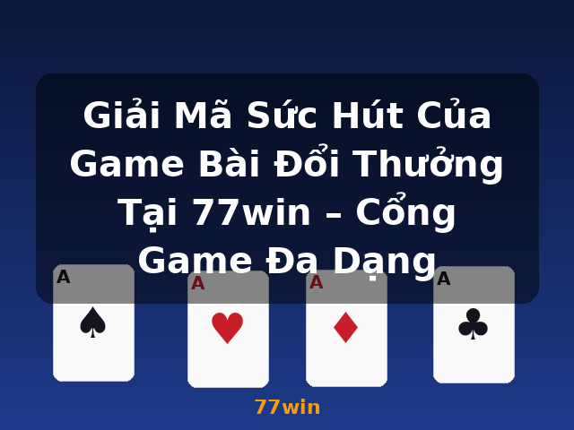 Giải Mã Sức Hút Của Game Bài Đổi Thưởng Tại 77win – Cổng Game Đa Dạng - 77win Giải Mã Sức Hút Của Game Bài Đổi Thưởng Tại 77win – Cổng Game Đa Dạng - 77win