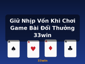 Giữ Nhịp Vốn Khi Chơi Game Bài Đổi Thưởng 33win - 33win
