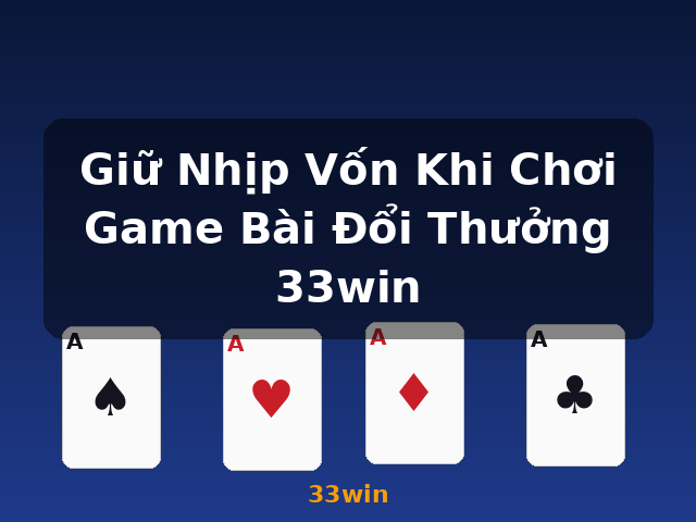 Giữ Nhịp Vốn Khi Chơi Game Bài Đổi Thưởng 33win - 33win Giữ Nhịp Vốn Khi Chơi Game Bài Đổi Thưởng 33win - 33win