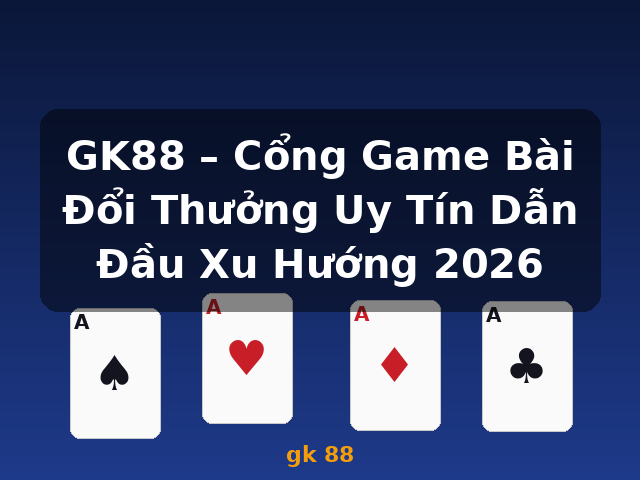 GK88 – Cổng Game Bài Đổi Thưởng Uy Tín Dẫn Đầu Xu Hướng 2026 - gk 88