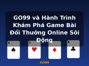 GO99 và Hành Trình Khám Phá Game Bài Đổi Thưởng Online Sôi Động - GO99