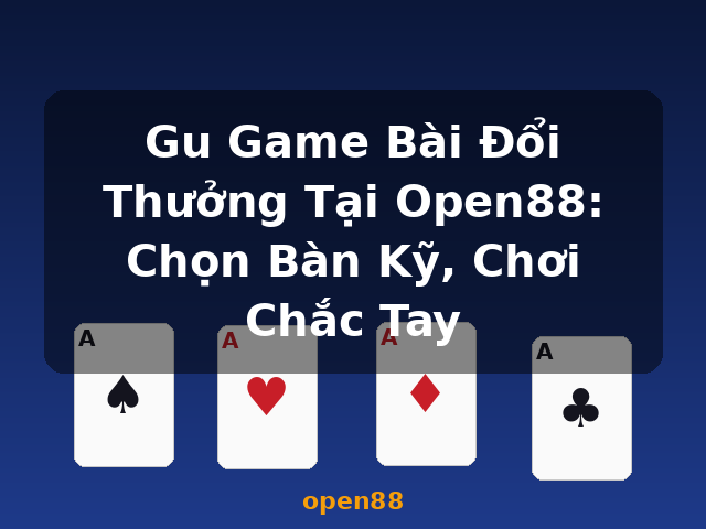 Gu Game Bài Đổi Thưởng Tại Open88: Chọn Bàn Kỹ, Chơi Chắc Tay - open88