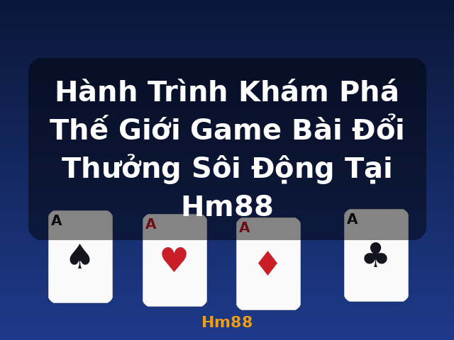 Hành Trình Khám Phá Thế Giới Game Bài Đổi Thưởng Sôi Động Tại Hm88 - Hm88