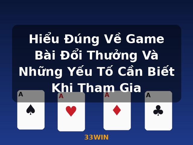 Hiểu Đúng Về Game Bài Đổi Thưởng Và Những Yếu Tố Cần Biết Khi Tham Gia - 33WIN Hiểu Đúng Về Game Bài Đổi Thưởng Và Những Yếu Tố Cần Biết Khi Tham Gia - 33WIN