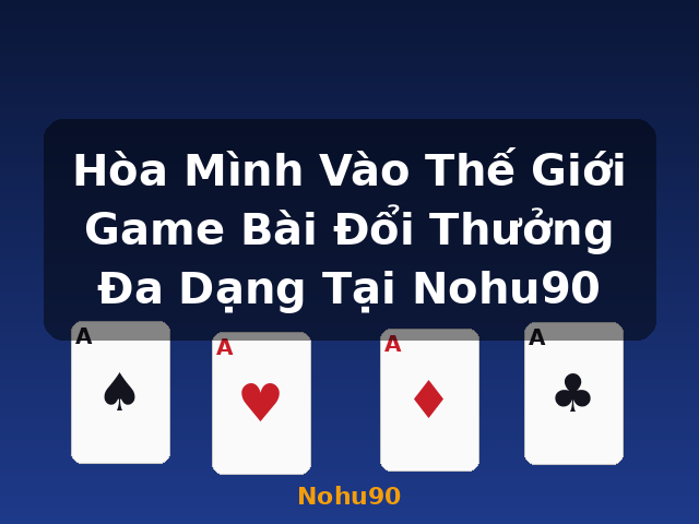 Hòa Mình Vào Thế Giới Game Bài Đổi Thưởng Đa Dạng Tại Nohu90 - Nohu90 Hòa Mình Vào Thế Giới Game Bài Đổi Thưởng Đa Dạng Tại Nohu90 - Nohu90