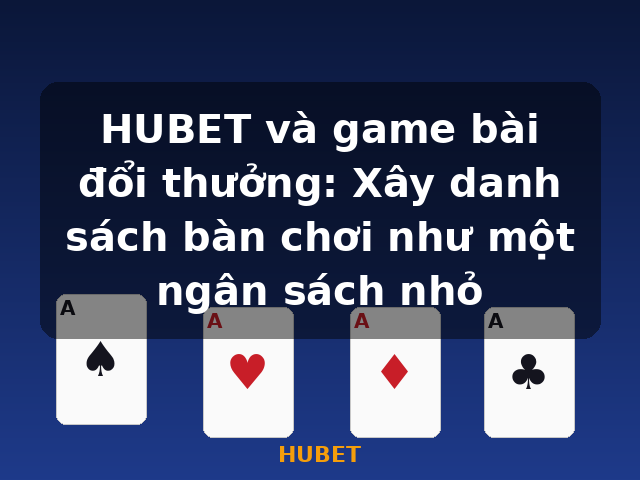 HUBET và game bài đổi thưởng: Xây danh sách bàn chơi như một ngân sách nhỏ - HUBET HUBET và game bài đổi thưởng: Xây danh sách bàn chơi như một ngân sách nhỏ - HUBET