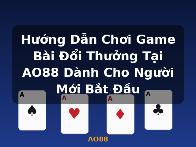 Hướng Dẫn Chơi Game Bài Đổi Thưởng Tại AO88 Dành Cho Người Mới Bắt Đầu - AO88 Hướng Dẫn Chơi Game Bài Đổi Thưởng Tại AO88 Dành Cho Người Mới Bắt Đầu - AO88