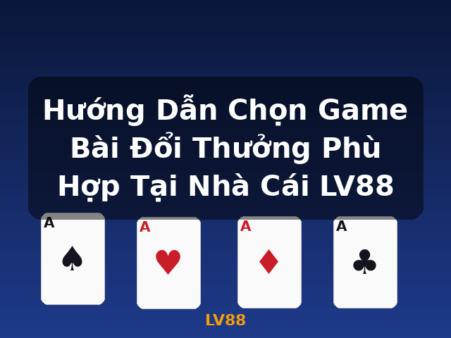Hướng Dẫn Chọn Game Bài Đổi Thưởng Phù Hợp Tại Nhà Cái LV88 - LV88