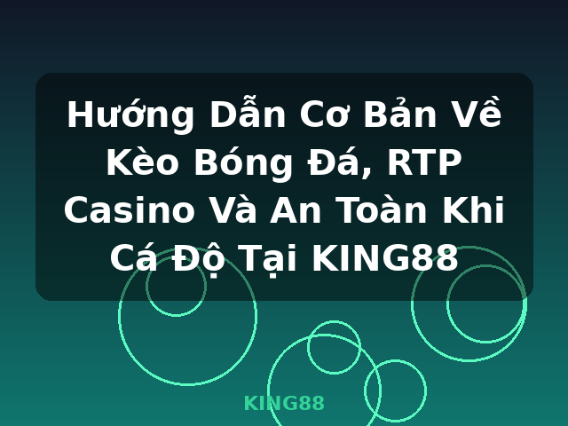 Hướng Dẫn Cơ Bản Về Kèo Bóng Đá, RTP Casino Và An Toàn Khi Cá Độ Tại KING88 - KING88