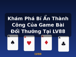 Khám Phá Bí Ẩn Thành Công Của Game Bài Đổi Thưởng Tại LV88 - LV88