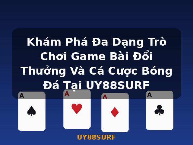 Khám Phá Đa Dạng Trò Chơi Game Bài Đổi Thưởng Và Cá Cược Bóng Đá Tại UY88SURF - UY88SURF