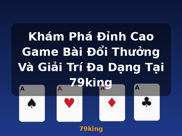 Khám Phá Đỉnh Cao Game Bài Đổi Thưởng Và Giải Trí Đa Dạng Tại 79king - 79king
