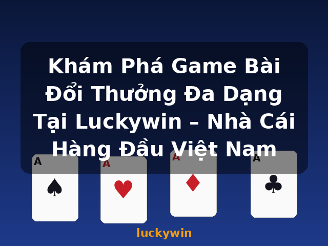 Khám Phá Game Bài Đổi Thưởng Đa Dạng Tại Luckywin – Nhà Cái Hàng Đầu Việt Nam - luckywin Khám Phá Game Bài Đổi Thưởng Đa Dạng Tại Luckywin – Nhà Cái Hàng Đầu Việt Nam - luckywin