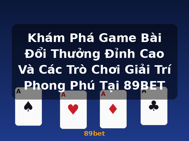Khám Phá Game Bài Đổi Thưởng Đỉnh Cao Và Các Trò Chơi Giải Trí Phong Phú Tại 89BET - 89bet Khám Phá Game Bài Đổi Thưởng Đỉnh Cao Và Các Trò Chơi Giải Trí Phong Phú Tại 89BET - 89bet