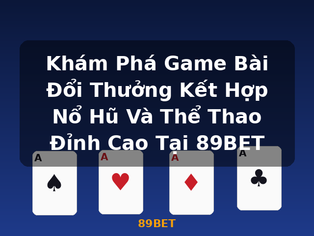 Khám Phá Game Bài Đổi Thưởng Kết Hợp Nổ Hũ Và Thể Thao Đỉnh Cao Tại 89BET - 89BET Khám Phá Game Bài Đổi Thưởng Kết Hợp Nổ Hũ Và Thể Thao Đỉnh Cao Tại 89BET - 89BET