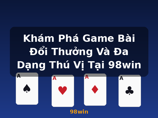 Khám Phá Game Bài Đổi Thưởng Và Đa Dạng Thú Vị Tại 98win - 98win Khám Phá Game Bài Đổi Thưởng Và Đa Dạng Thú Vị Tại 98win - 98win