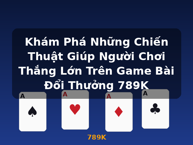 Khám Phá Những Chiến Thuật Giúp Người Chơi Thắng Lớn Trên Game Bài Đổi Thưởng 789K - 789K Khám Phá Những Chiến Thuật Giúp Người Chơi Thắng Lớn Trên Game Bài Đổi Thưởng 789K - 789K