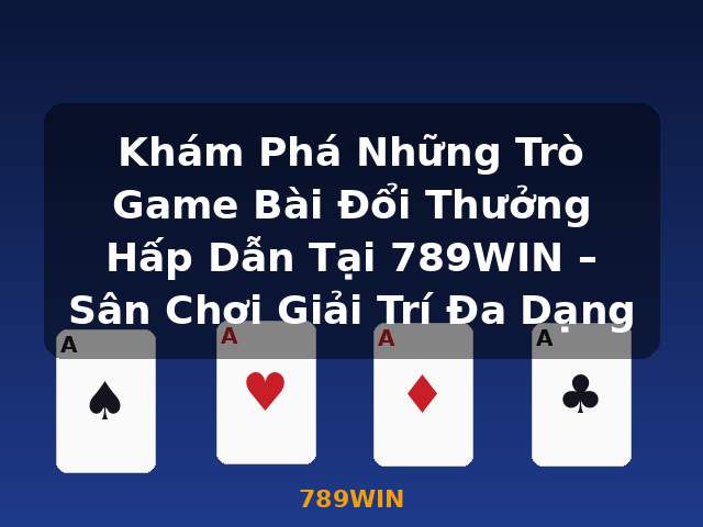 Khám Phá Những Trò Game Bài Đổi Thưởng Hấp Dẫn Tại 789WIN – Sân Chơi Giải Trí Đa Dạng - 789WIN Khám Phá Những Trò Game Bài Đổi Thưởng Hấp Dẫn Tại 789WIN – Sân Chơi Giải Trí Đa Dạng - 789WIN